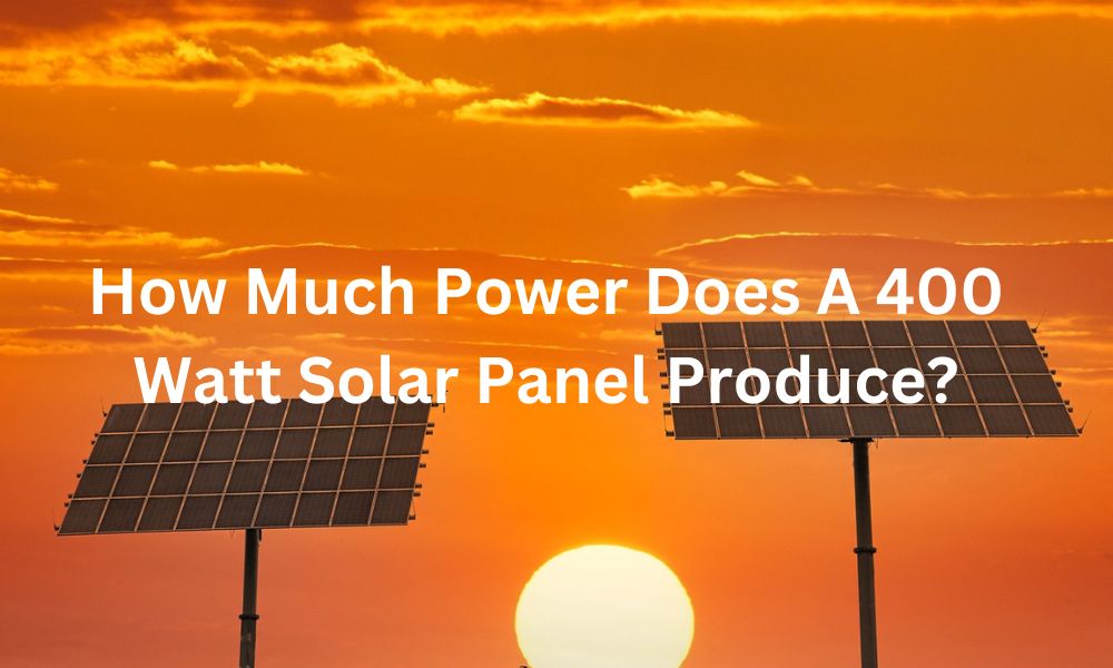 How Much Power Does A 400 Watt Solar Panel Produce?